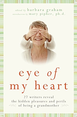 Stock image for Eye of My Heart: 27 Writers Reveal the Hidden Pleasures and Perils of Being a Grandmother for sale by The Book Garden