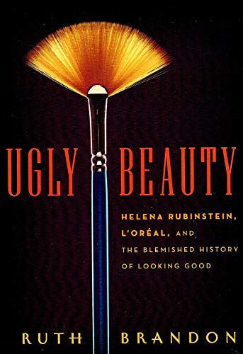 Ugly Beauty: Helena Rubinstein, L'Oreal, and the Blemished History of Looking Good - Ruth Brandon