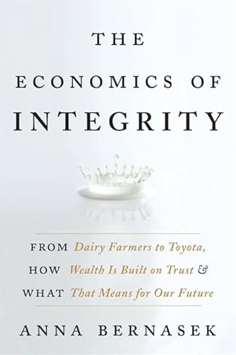 9780061774133: The Economics of Integrity: From Dairy Farmers to Toyota, How Wealth Is Built on Trust and What That Means for Our Future