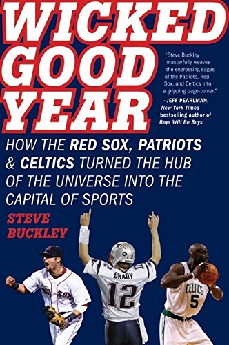 Wicked Good Year: How the Red Sox, Patriots, and Celtics Turned the Hub of  the Universe into the Capital of Sports - Buckley, Steve: 9780061787393 -  AbeBooks