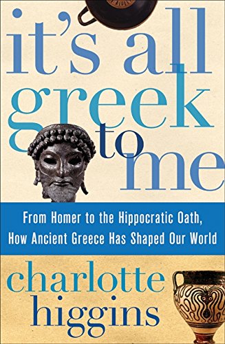 Stock image for It's All Greek to Me: From Homer to the Hippocratic Oath, How Ancient Greece Has Shaped Our World for sale by ThriftBooks-Dallas
