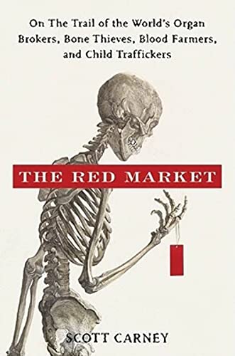 The Red Market : On the Trail of the World's Organ Brokers, Bone Thieves, Blood Farmers, and Child Traffickers - Scott Carney