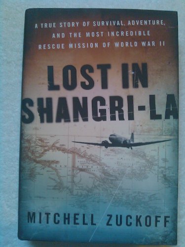 Lost in Shangri-La: A True Story of Survival, Adventure, and the Most Incredible Rescue Mission of World War II (9780061988349) by Zuckoff, Mitchell