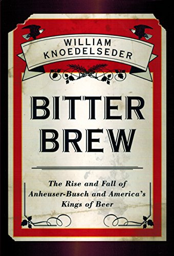 Stock image for Bitter Brew: The Rise and Fall of Anheuser-Busch and America's Kings of Beer for sale by KuleliBooks