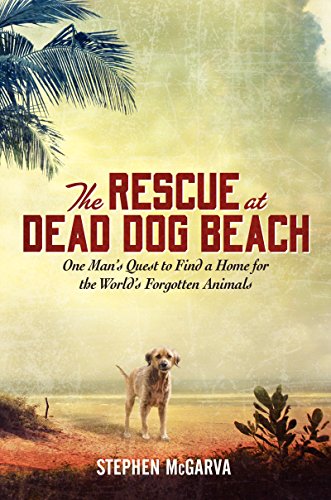 9780062014085: The Rescue at Dead Dog Beach: One Man's Quest to Find a Home for the World's Forgotten Animals