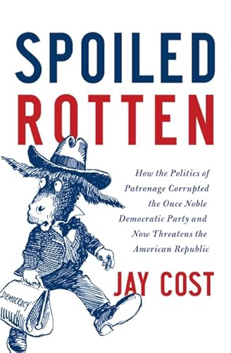 9780062041159: Spoiled Rotten: How the Politics of Patronage Corrupted the Once Noble Democratic Party and Now Threatens the American Republic