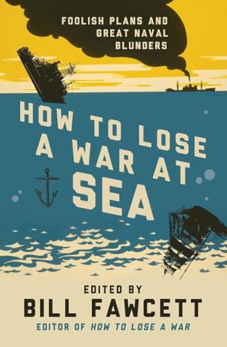 How to Lose a War at Sea: Foolish Plans and Great Naval Blunders (How to Lose Series) (9780062069092) by Fawcett, Bill