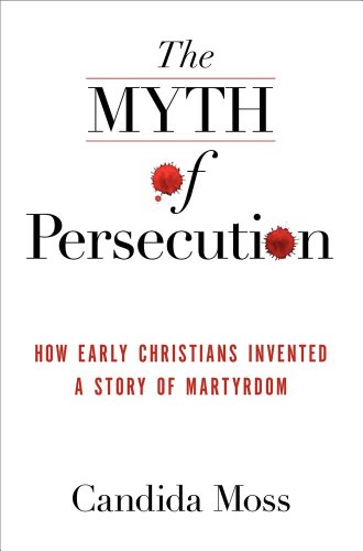 The Myth of Persecution. How Early Christians Invented a Story of Martyrdom. - Moss, Candida