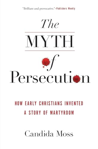 9780062104557: The Myth of Persecution: How Early Christians Invented a Story of Martyrdom