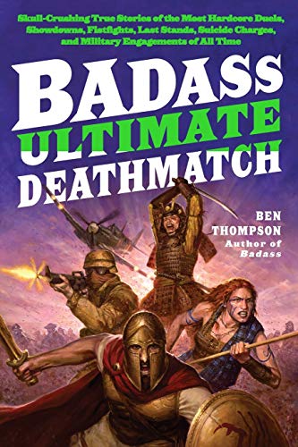 Badass: Ultimate Deathmatch: Skull-Crushing True Stories of the Most Hardcore Duels, Showdowns, Fistfights, Last Stands, Suicide Charges, and Military Engagements of All Time (Badass Series) (9780062112347) by Thompson, Ben