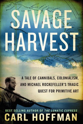Beispielbild fr Savage Harvest: A Tale of Cannibals, Colonialism, and Michael Rockefeller's Tragic Quest for Primitive Art zum Verkauf von More Than Words
