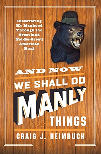 Stock image for And Now We Shall Do Manly Things: Discovering My Manhood Through the Great (and Not-So-Great) American Hunt for sale by Montclair Book Center