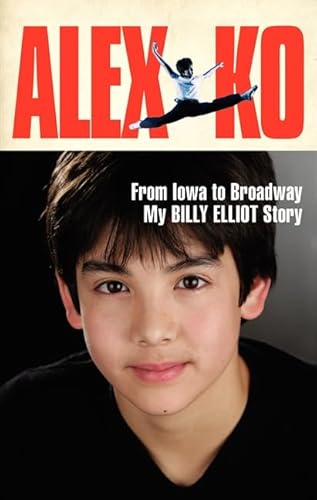 9780062236012: Alex Ko: From Iowa to Broadway, My Billy Elliot Story