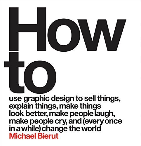 Stock image for How to Use Graphic Design to Sell Things, Explain Things, Make Things Look Better, Make People Laugh, Make People Cry, and (Every Once in a While) Change the World for sale by BooksRun