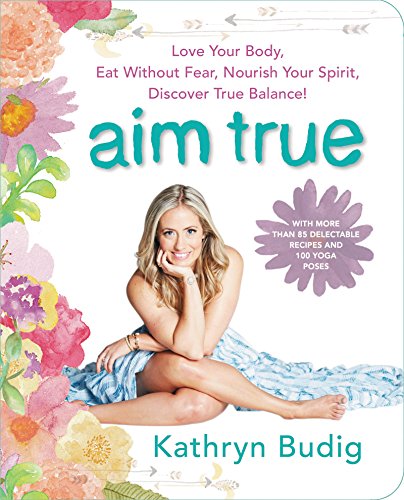 9780062419712: Aim True: Love Your Body, Eat Without Fear, Nourish Your Spirit, Discover True Balance!