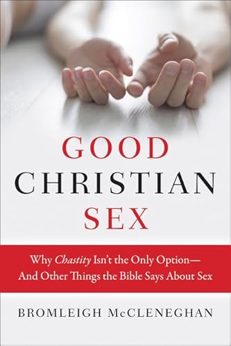 9780062428592: Good Christian Sex: Why Chastity Is Not the Only Option: Why Chastity Is Not the Only Option - And Other Things the Bible Says About Sex