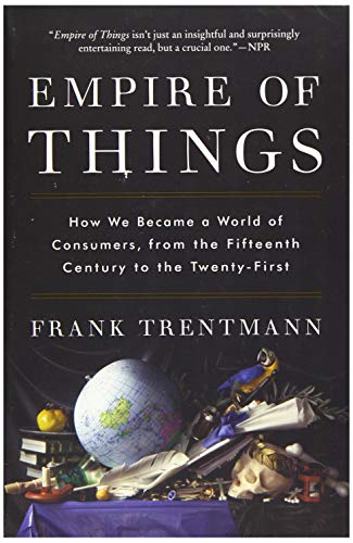 Beispielbild fr Empire of Things: How We Became a World of Consumers, from the Fifteenth Century to the Twenty-First zum Verkauf von Books From California