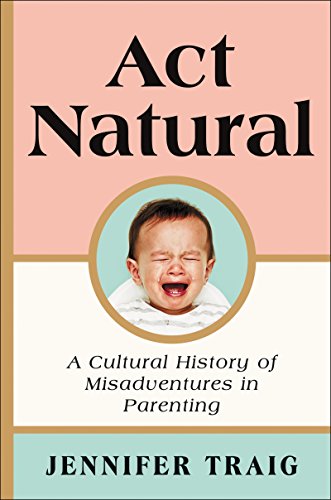 Stock image for Act Natural: A Cultural History of Misadventures in Parenting for sale by More Than Words