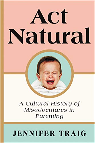 Stock image for Act Natural : A Cultural History of Misadventures in Parenting for sale by Better World Books: West
