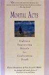 Beispielbild fr Mortal Acts: Eighteen Empowering Rituals for Confronting Death zum Verkauf von BooksRun