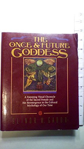 The Once and Future Goddess: A Sweeping Visual Chronicle of the Sacred Female and Her Reemergence in the Cult - Gadon, Elinor