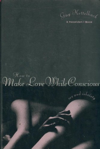 Stock image for How to Make Love While Conscious: Sex and Sobriety for sale by SecondSale