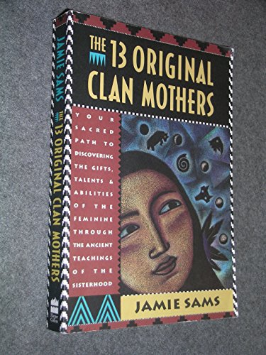 Beispielbild fr The Thirteen Original Clan Mothers: Your Sacred Path to Discovering the Gifts, Talents, and Abilities of the Feminine Through the Ancient Teachings of the Sisterhood zum Verkauf von Books From California