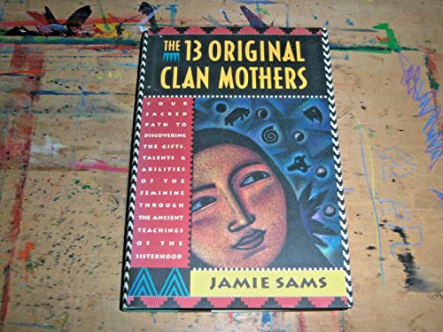 The Thirteen Original Clan Mothers : Your Sacred Path to Discovering the Gifts, Talents, and Abil...