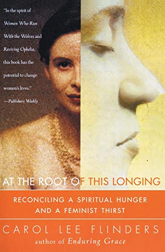 At the Root of This Longing: Reconciling a Spiritual Hunger and a Feminist Thirst (9780062513151) by Flinders, Carol L.