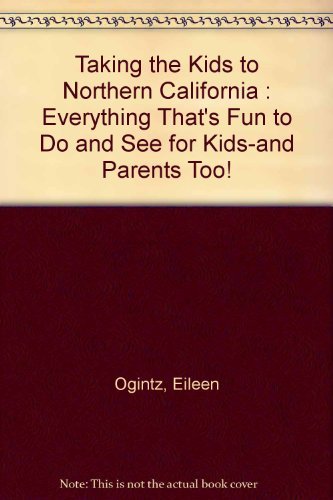 Stock image for Taking the Kids to Northern California: Everything Thats Fun to Do and See for Kids-And Parents Too! for sale by Goodwill of Colorado