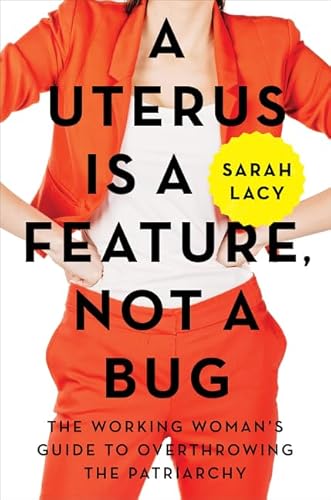 Beispielbild fr A Uterus Is a Feature, Not a Bug : The Working Woman's Guide to Overthrowing the Patriarchy zum Verkauf von Better World Books