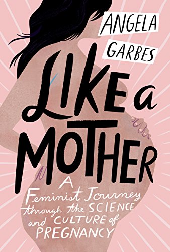 

Like a Mother: A Feminist Journey Through the Science and Culture of Pregnancy