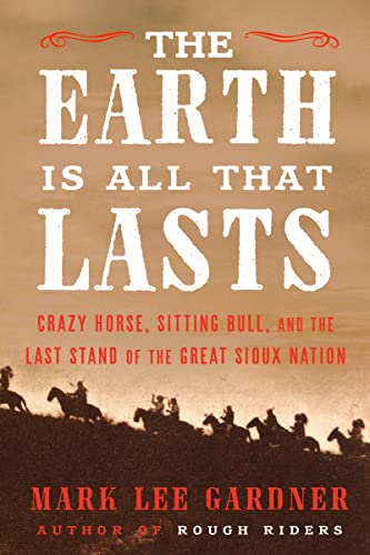 Stock image for The Earth Is All That Lasts: Crazy Horse, Sitting Bull, and the Last Stand of the Great Sioux Nation for sale by ThriftBooks-Dallas