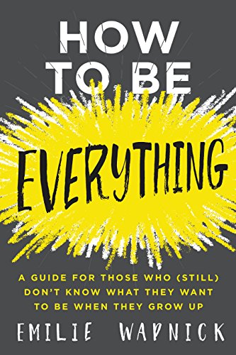 9780062697974: How to Be Everything: A Guide for Those Who (Still) Don't Know What They Want to Be When They Grow Up