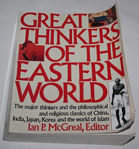 GREAT THINKERS OF THE EASTERN WORLD: The Major Thinkers and the Philosophical and Religious Classics of China, India, Japan, Korea, and the World of Islam - McGreal, Ian P. ed.