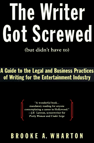 The Writer Got Screwed (But Didn't Have To): A Guide to the Legal and Business Practices of Writi...