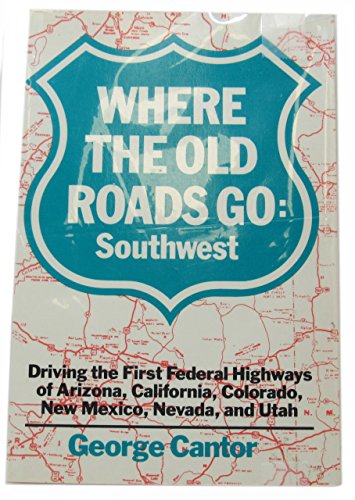 Where the Old Roads Go: Southwest : Driving the First Federal Highways of Arizona, California, Colorado, New Mexico, Nevada, and Utah (9780062730756) by Cantor, George