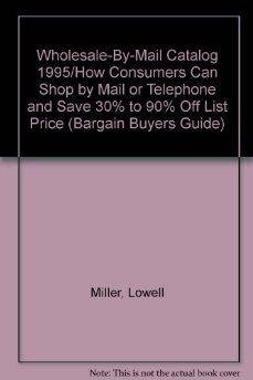 Wholesale-By-Mail Catalog 1995/How Consumers Can Shop by Mail or Telephone and Save 30% to 90% Off List Price (Bargain Buyers Guide) (9780062733108) by Miller, Lowell