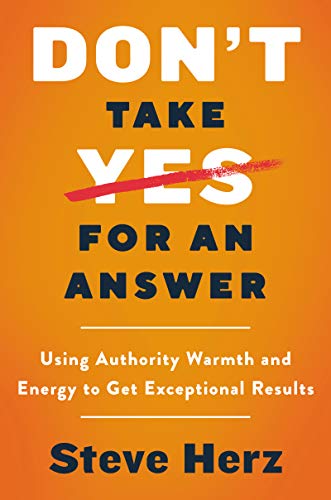 Imagen de archivo de Don't Take Yes for an Answer: Using Authority, Warmth, and Energy to Get Exceptional Results a la venta por PlumCircle