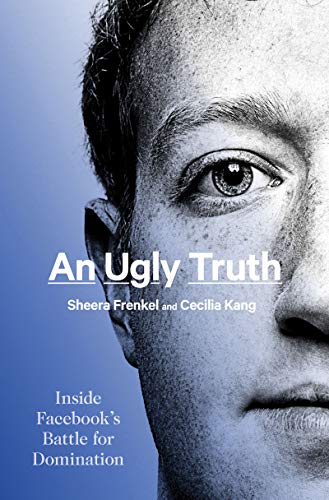 An Ugly Truth. Inside Facebook's battle for Domination - Frenkel, Sheera and Cecilia Kang