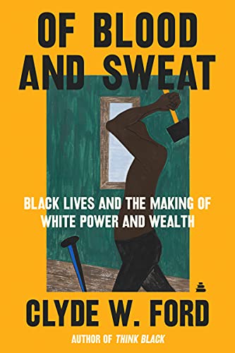 9780063038516: Of Blood and Sweat: Black Lives and the Making of White Power and Wealth