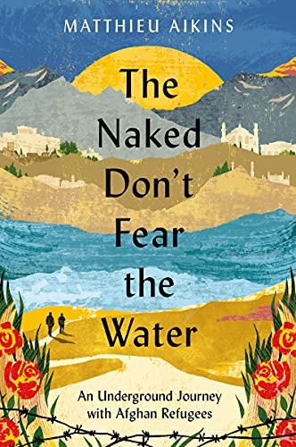 9780063058583: The Naked Don't Fear the Water: An Underground Journey With Afghan Refugees
