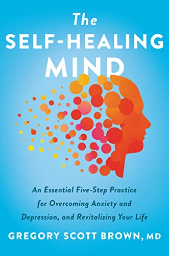 Beispielbild fr The Self-Healing Mind : An Essential Five-Step Practice for Overcoming Anxiety and Depression, and Revitalizing Your Life zum Verkauf von Better World Books