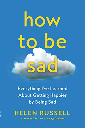 Stock image for How to Be Sad: Everything I've Learned About Getting Happier by Being Sad for sale by BooksRun