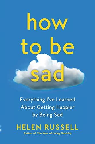 Stock image for How to Be Sad: Everything I've Learned About Getting Happier by Being Sad for sale by Dream Books Co.