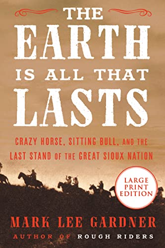 Stock image for The Earth Is All That Lasts: Crazy Horse, Sitting Bull, and the Last Stand of the Great Sioux Nation for sale by ThriftBooks-Atlanta