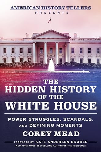 Stock image for The Hidden History of the White House: Power Struggles, Scandals, and Defining Moments for sale by California Books