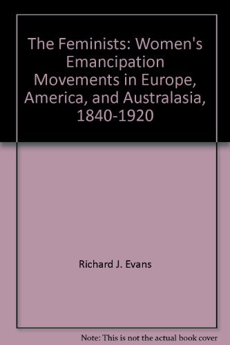 Stock image for The Feminists: Women's Emancipation Movements In Europe, America and Australasia 1840-1920 for sale by GloryBe Books & Ephemera, LLC