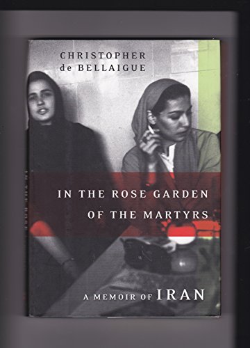 In the Rose Garden of the Martyrs: A Memoir of Iran. - De Bellaigue, Christopher