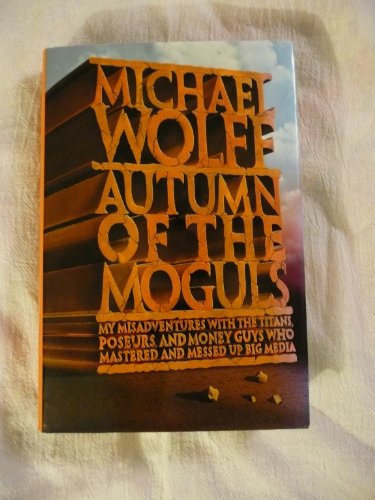 9780066621135: Autumn of the Moguls: My Misadventures With the Titans, Poseurs, and Money Guys Who Mastered and Messed Up Big Media